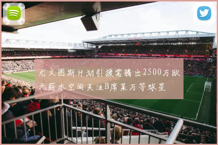 尤文图斯计划引援需腾出2500万欧元薪水空间关注B席莱万等球星