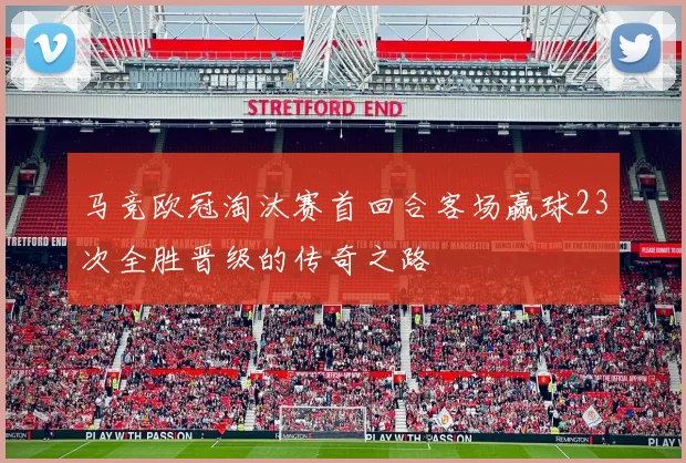 马竞欧冠淘汰赛首回合客场赢球23次全胜晋级的传奇之路