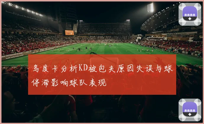 乌度卡分析KD被包夹原因失误与球停滞影响球队表现