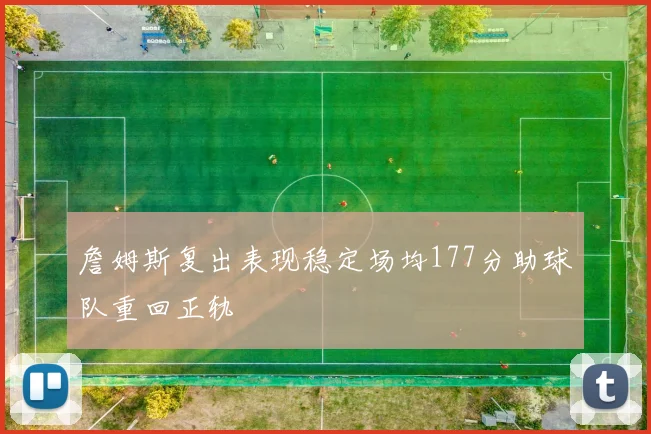 詹姆斯复出表现稳定场均177分助球队重回正轨